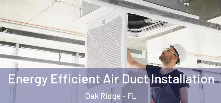 Energy Efficient Air Duct Installation Oak Ridge - FL