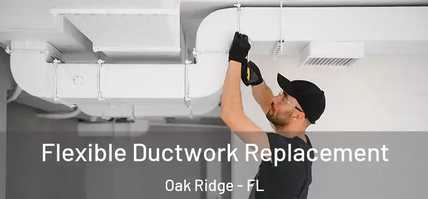 Flexible Ductwork Replacement Oak Ridge - FL