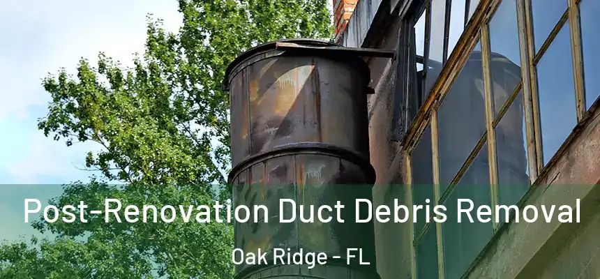 Post-Renovation Duct Debris Removal Oak Ridge - FL